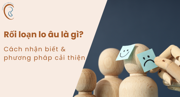 RỐI LOẠN LO ÂU LÀ GÌ? CÁCH NHẬN BIẾT VÀ PHƯƠNG PHÁP CẢI THIỆN